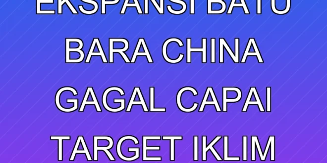 Dampak Ekspansi Batu Bara China Gagal Capai Target Iklim 2030