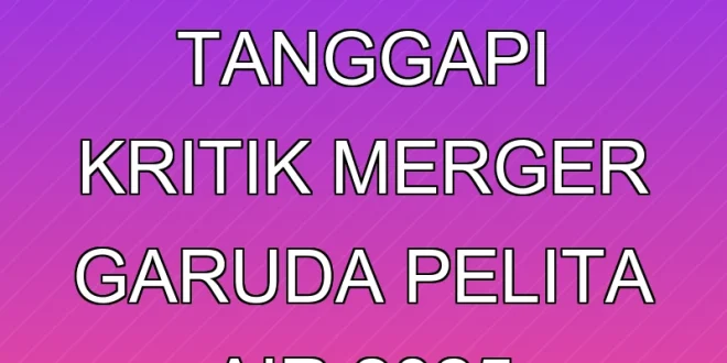 Danantara Tanggapi Kritik Merger Garuda Pelita Air 2025