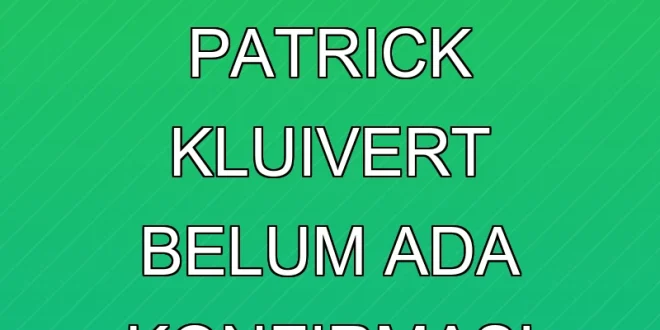 Keputusan Terbaru Patrick Kluivert Belum Ada Konfirmasi Resmi