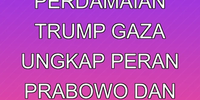 Proposal Perdamaian Trump Gaza Ungkap Peran Prabowo dan Pemimpin Arab