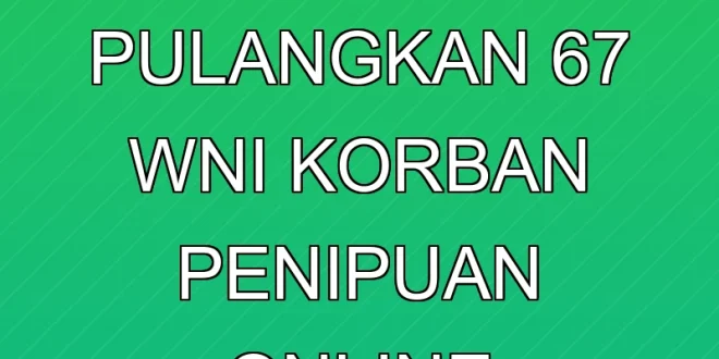KBRI Phnom Penh Pulangkan 67 WNI Korban Penipuan Online Kamboja