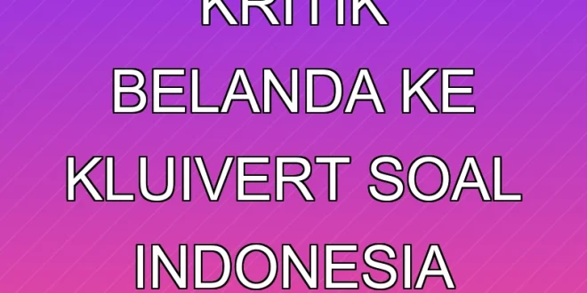 Klarifikasi Isu Kritik Belanda ke Kluivert soal Indonesia Terbaru