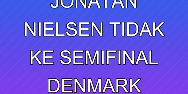 Klarifikasi Jonatan Nielsen Tidak ke Semifinal Denmark Open 2025