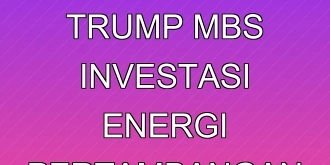 Analisis Pertemuan Trump & MbS: Investasi Energi & Pertambangan AS