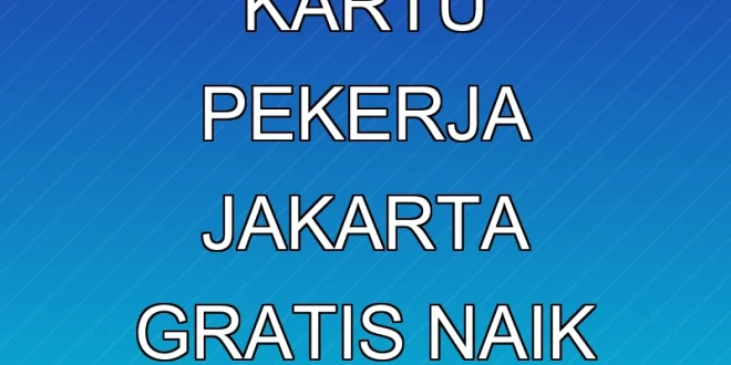 Cara Mendapatkan Kartu Pekerja Jakarta Gratis Naik Transportasi Umum