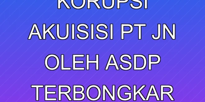 Dugaan Korupsi Akuisisi PT JN oleh ASDP Terbongkar KPK