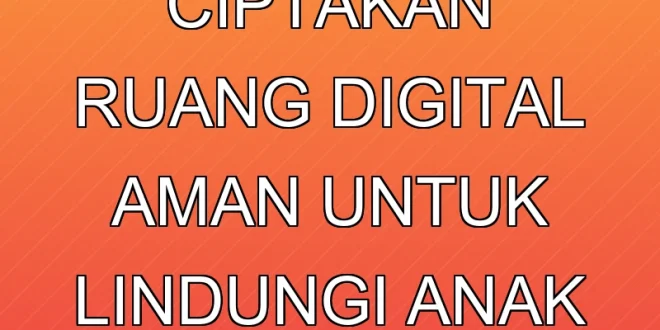 Komdigi Ciptakan Ruang Digital Aman untuk Lindungi Anak 2025