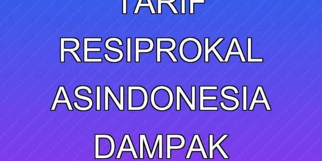 Negosiasi Tarif Resiprokal AS-Indonesia: Dampak Ekonomi 2025