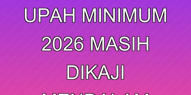 Penetapan Upah Minimum 2026 Masih Dikaji Mendalam