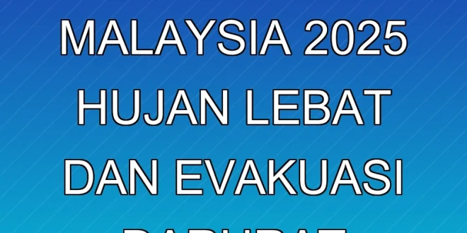 Update Banjir Malaysia 2025: Hujan Lebat dan Evakuasi Darurat