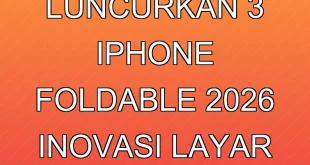 Apple Luncurkan 3 iPhone Foldable 2026, Inovasi Layar Lipat Terbaru