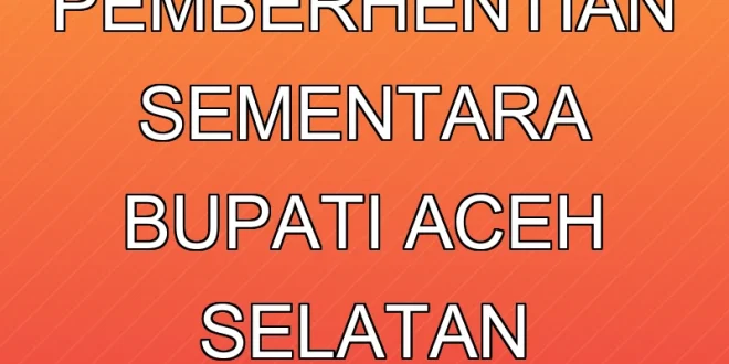 Dasco Minta Pemberhentian Sementara Bupati Aceh Selatan: Fakta & Alasan