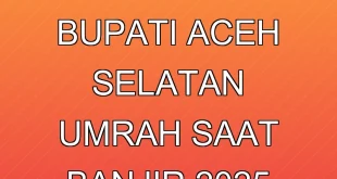Kontroversi Bupati Aceh Selatan Umrah Saat Banjir 2025