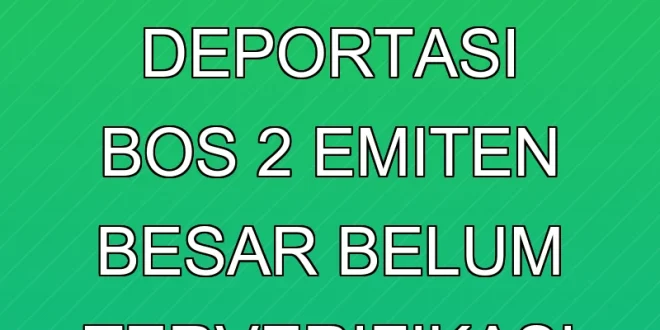 Rumor Deportasi Bos 2 Emiten Besar Belum Terverifikasi