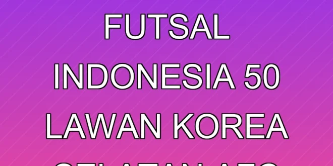 Kemenangan Telak Timnas Futsal Indonesia 5-0 Lawan Korea Selatan AFC 2026